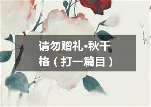 请勿赠礼·秋千格（打一篇目）