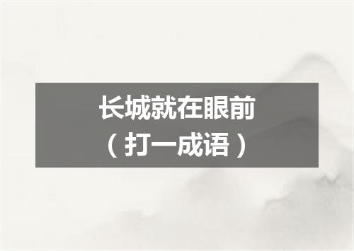 长城就在眼前（打一成语）