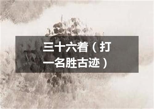 三十六着（打一名胜古迹）