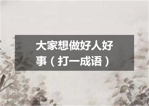 大家想做好人好事（打一成语）