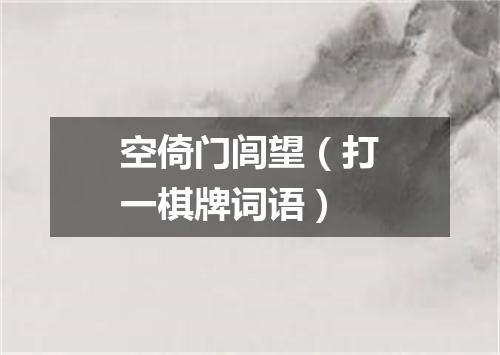空倚门闾望（打一棋牌词语）