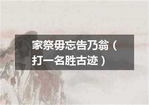 家祭毋忘告乃翁（打一名胜古迹）