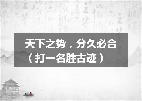 天下之势，分久必合（打一名胜古迹）
