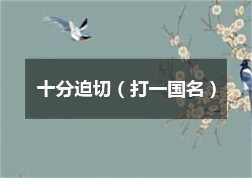 十分迫切（打一国名）