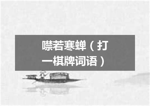 噤若寒蝉（打一棋牌词语）