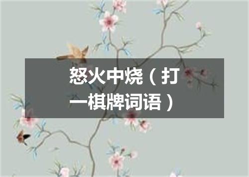 怒火中烧（打一棋牌词语）