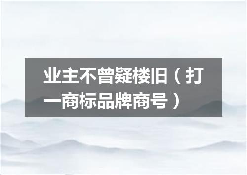 业主不曾疑楼旧（打一商标品牌商号）