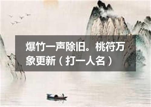 爆竹一声除旧。桃符万象更新（打一人名）