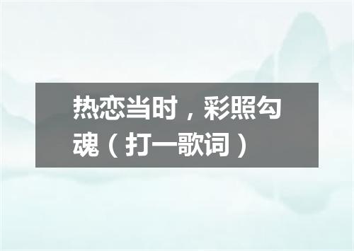 热恋当时，彩照勾魂（打一歌词）