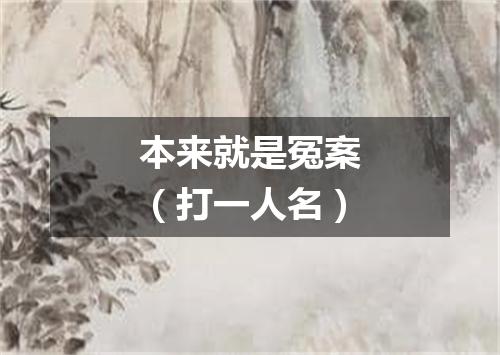 本来就是冤案（打一人名）