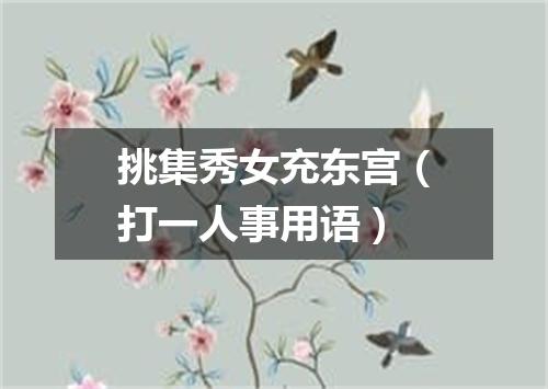 挑集秀女充东宫（打一人事用语）