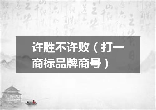 许胜不许败（打一商标品牌商号）