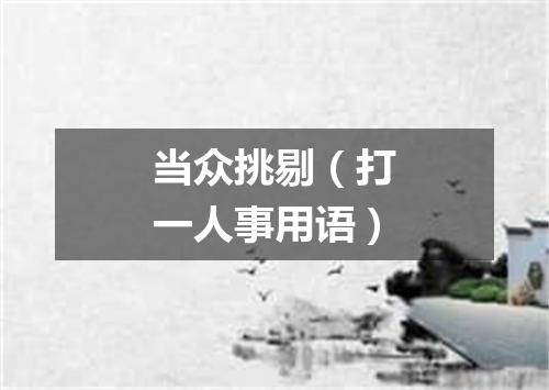 当众挑剔（打一人事用语）