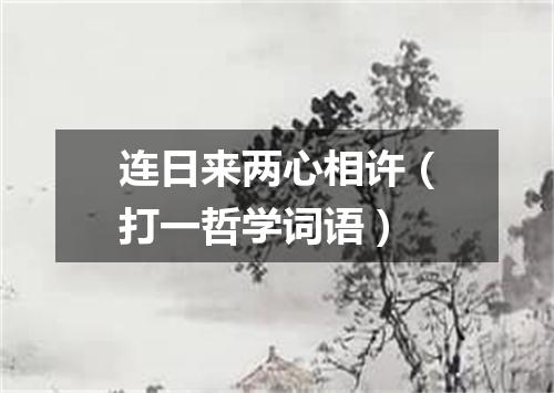 连日来两心相许（打一哲学词语）