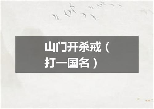 山门开杀戒（打一国名）