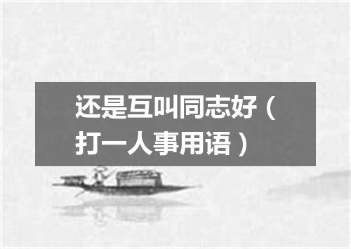 还是互叫同志好（打一人事用语）
