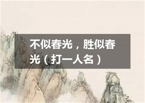 不似春光，胜似春光（打一人名）