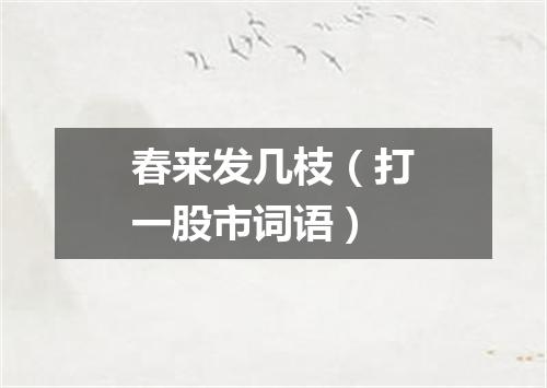 春来发几枝（打一股市词语）