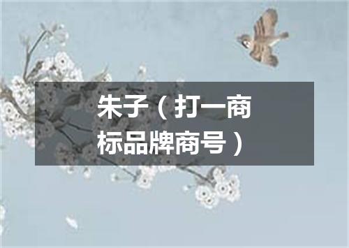 朱子（打一商标品牌商号）