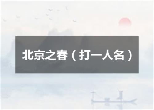北京之春（打一人名）