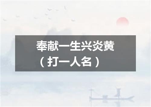 奉献一生兴炎黄（打一人名）