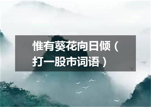 惟有葵花向日倾（打一股市词语）