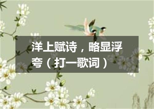 洋上赋诗，略显浮夸（打一歌词）