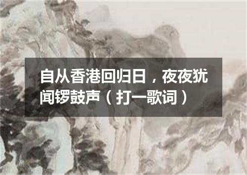 自从香港回归日，夜夜犹闻锣鼓声（打一歌词）
