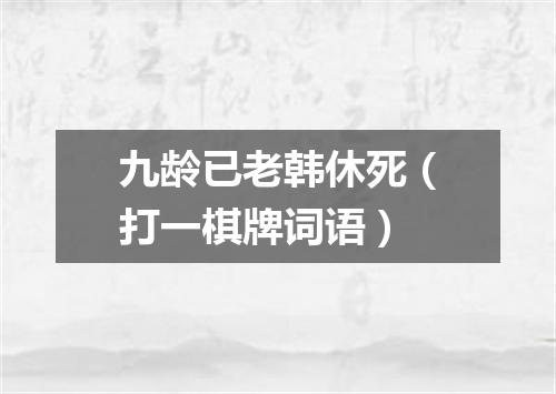 九龄已老韩休死（打一棋牌词语）