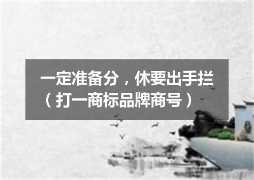 一定准备分，休要出手拦（打一商标品牌商号）