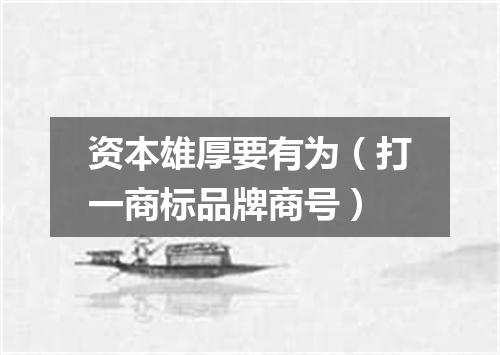 资本雄厚要有为（打一商标品牌商号）