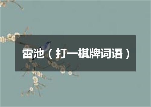 雷池（打一棋牌词语）