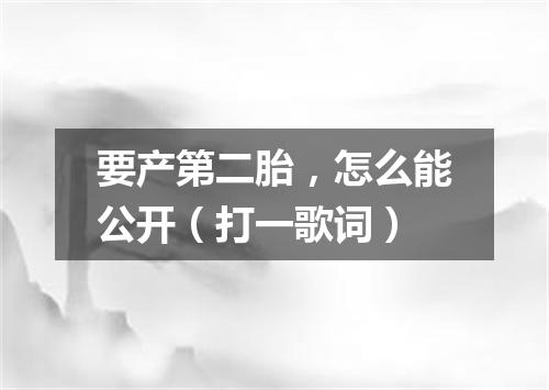 要产第二胎，怎么能公开（打一歌词）