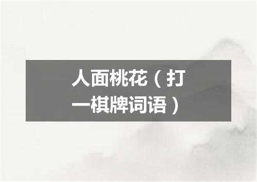 人面桃花（打一棋牌词语）