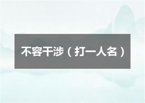 不容干涉（打一人名）