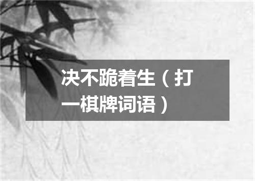 决不跪着生（打一棋牌词语）