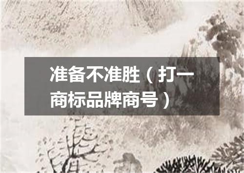 准备不准胜（打一商标品牌商号）