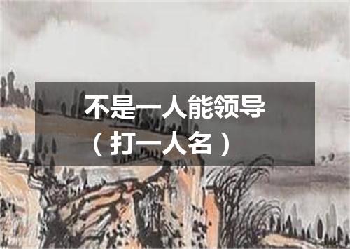 不是一人能领导（打一人名）