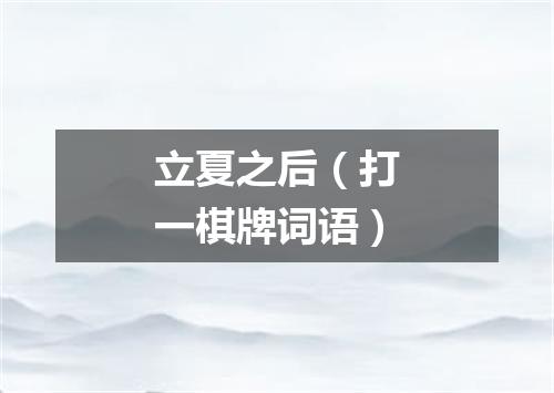 立夏之后（打一棋牌词语）