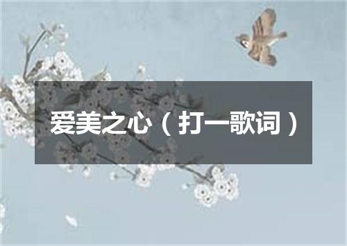 爱美之心（打一歌词）