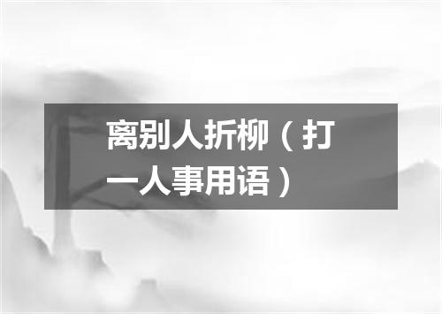 离别人折柳（打一人事用语）