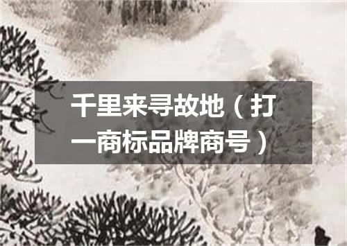 千里来寻故地（打一商标品牌商号）