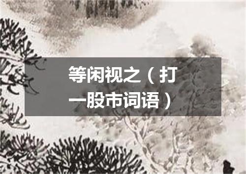 等闲视之（打一股市词语）