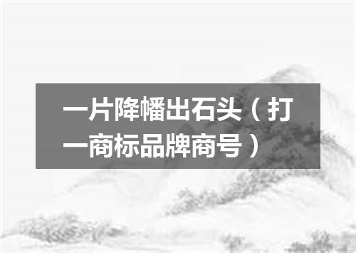 一片降幡出石头（打一商标品牌商号）