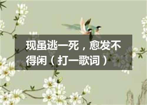 现虽逃一死，愈发不得闲（打一歌词）