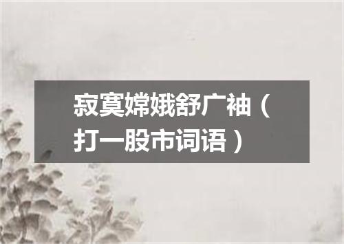 寂寞嫦娥舒广袖（打一股市词语）
