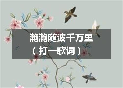 滟滟随波千万里（打一歌词）