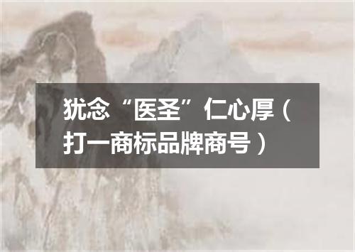 犹念“医圣”仁心厚（打一商标品牌商号）