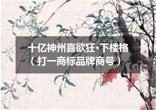 十亿神州喜欲狂·下楼格（打一商标品牌商号）
