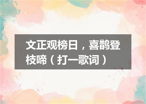 文正观榜日，喜鹊登枝啼（打一歌词）